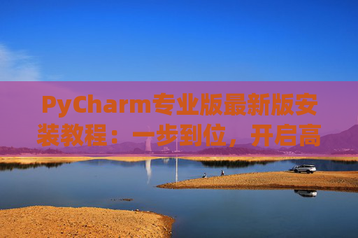 PyCharm专业版最新版安装教程：一步到位，开启高效Python开发之旅